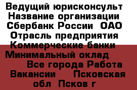 Ведущий юрисконсульт › Название организации ­ Сбербанк России, ОАО › Отрасль предприятия ­ Коммерческие банки › Минимальный оклад ­ 36 000 - Все города Работа » Вакансии   . Псковская обл.,Псков г.